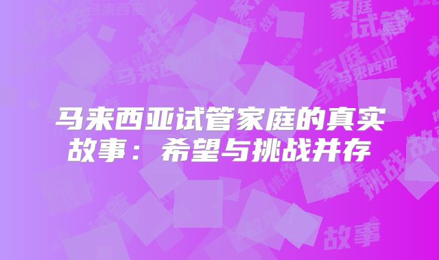 马来西亚试管家庭的真实故事：希望与挑战并存