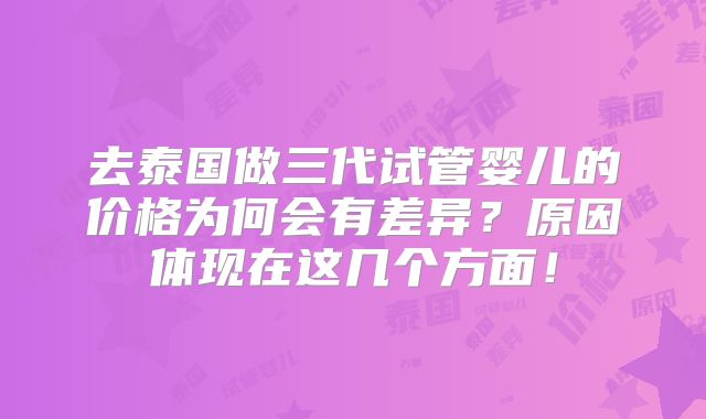 去泰国做三代试管婴儿的价格为何会有差异？原因体现在这几个方面！