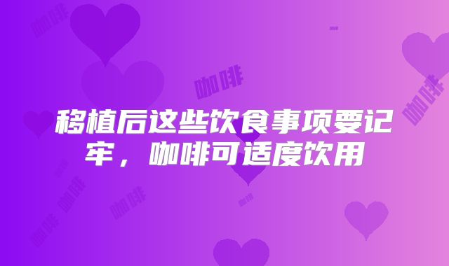 移植后这些饮食事项要记牢,咖啡可适度饮用