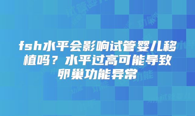 fsh水平会影响试管婴儿移植吗？水平过高可能导致卵巢功能异常