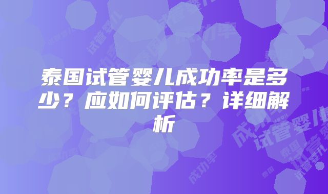 泰国试管婴儿成功率是多少？应如何评估？详细解析