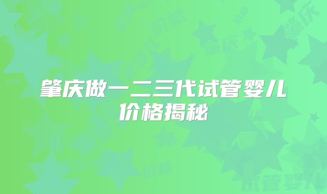 肇庆做一二三代试管婴儿价格揭秘