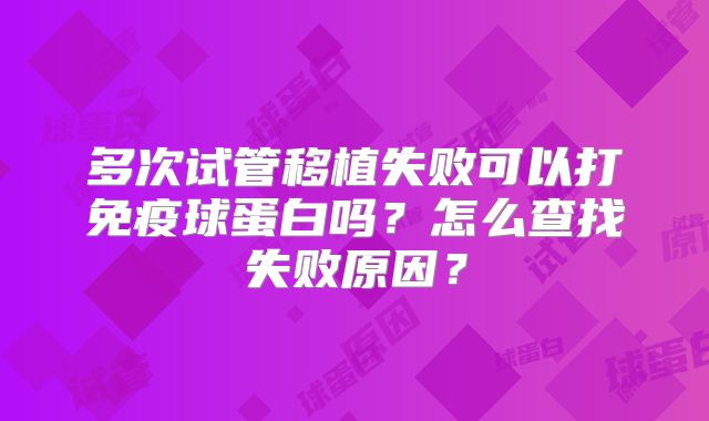 多次试管移植失败可以打免疫球蛋白吗？怎么查找失败原因？