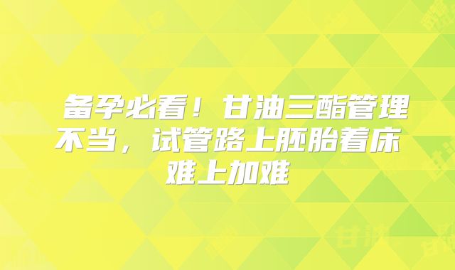 ‌备孕必看！甘油三酯管理不当，试管路上胚胎着床难上加难