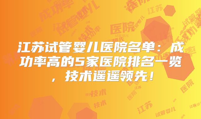江苏试管婴儿医院名单：成功率高的5家医院排名一览，技术遥遥领先！
