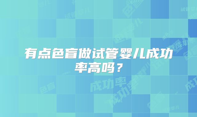 有点色盲做试管婴儿成功率高吗？