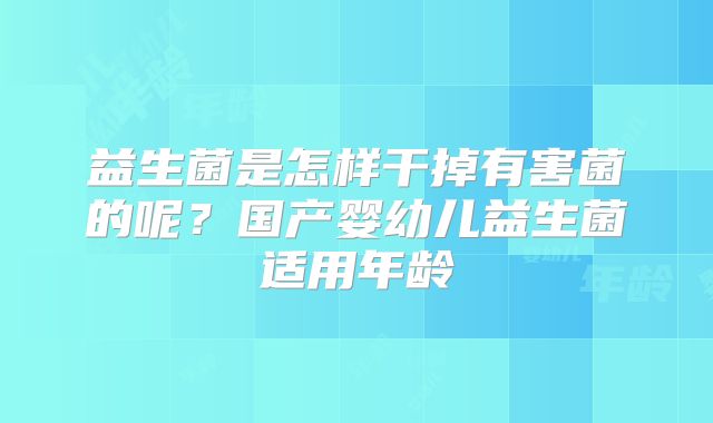 益生菌是怎样干掉有害菌的呢?国产婴幼儿益生菌适用年龄
