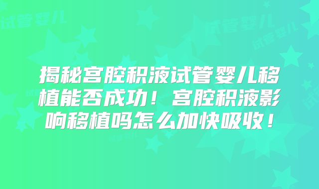 揭秘宫腔积液试管婴儿移植能否成功!宫腔积液影响移植吗怎么加快吸收!