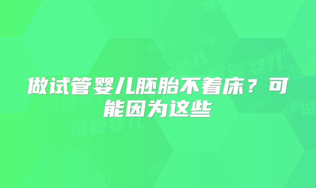 做试管婴儿胚胎不着床？可能因为这些
