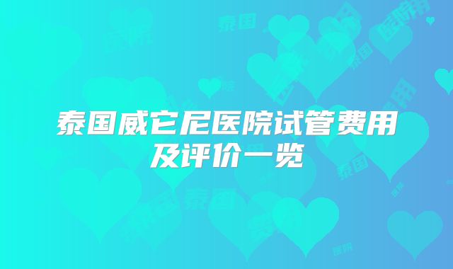 泰国威它尼医院试管费用及评价一览