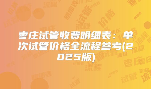 枣庄试管收费明细表：单次试管价格全流程参考(2025版)