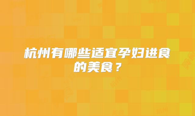 杭州有哪些适宜孕妇进食的美食？
