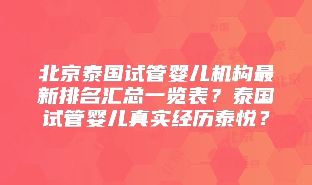 北京泰国试管婴儿机构最新排名汇总一览表？泰国试管婴儿真实经历泰悦？
