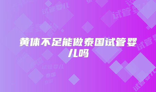 黄体不足能做泰国试管婴儿吗