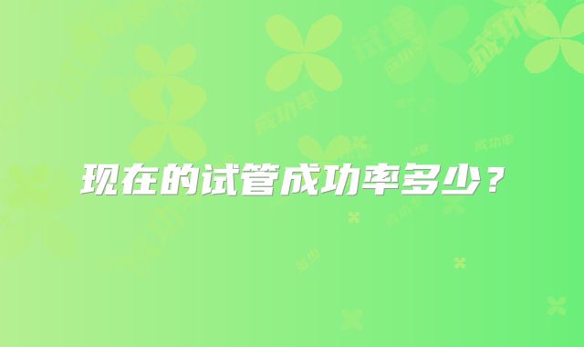 现在的试管成功率多少?