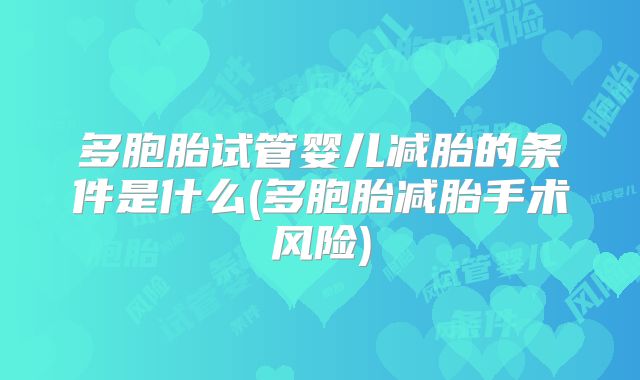 多胞胎试管婴儿减胎的条件是什么(多胞胎减胎手术风险)