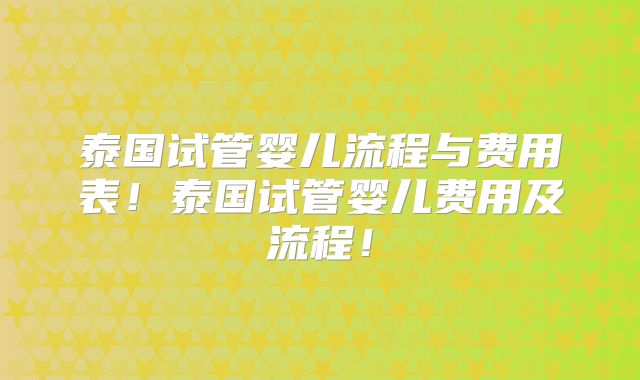 泰国试管婴儿流程与费用表！泰国试管婴儿费用及流程！