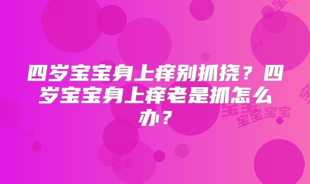 四岁宝宝身上痒别抓挠？四岁宝宝身上痒老是抓怎么办？