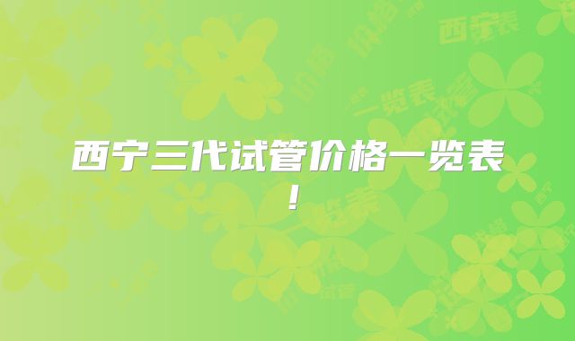 西宁三代试管价格一览表!