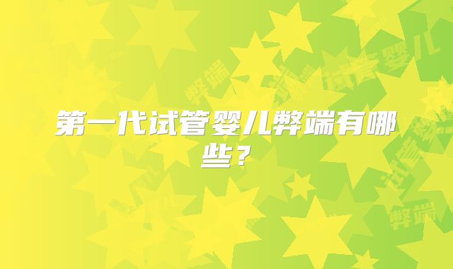 第一代试管婴儿弊端有哪些？