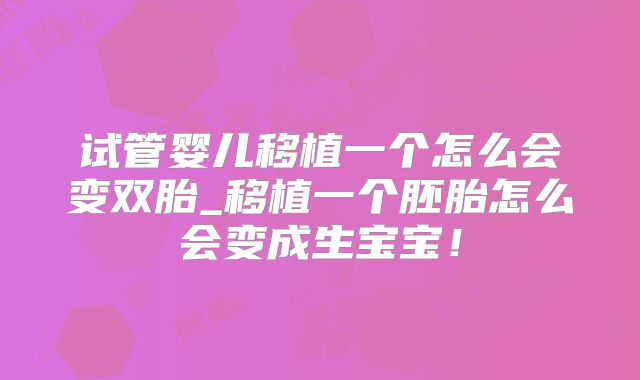 试管婴儿移植一个怎么会变双胎_移植一个胚胎怎么会变成生宝宝！