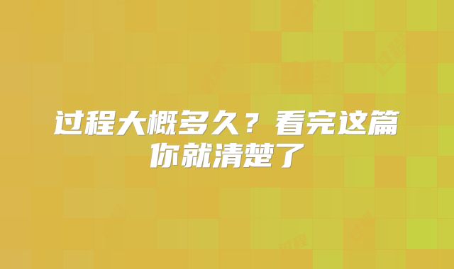 过程大概多久？看完这篇你就清楚了
