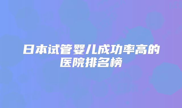 日本试管婴儿成功率高的医院排名榜