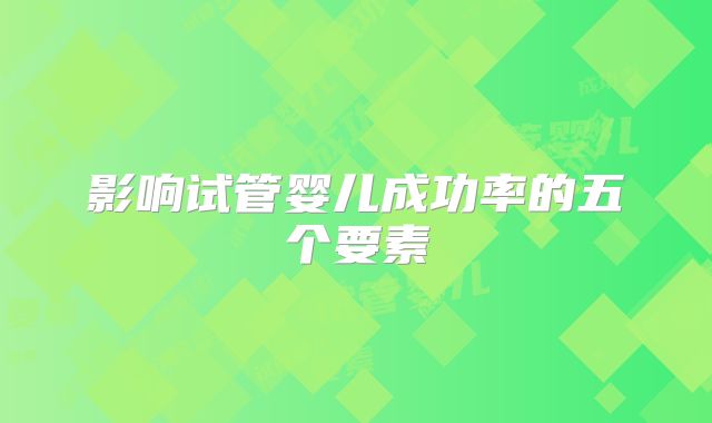 影响试管婴儿成功率的五个要素