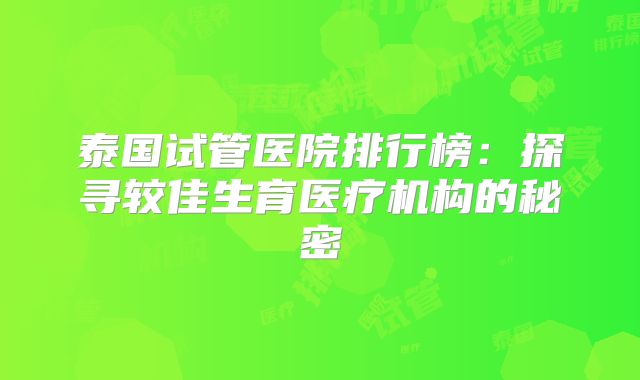 泰国试管医院排行榜:探寻较佳生育医疗机构的秘密