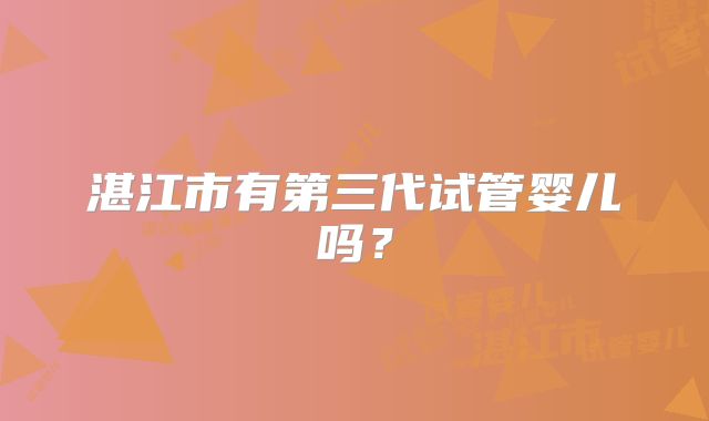 湛江市有第三代试管婴儿吗？