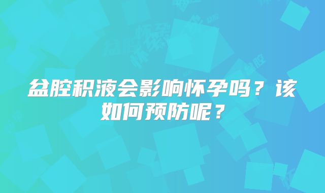 盆腔积液会影响怀孕吗?该如何预防呢?