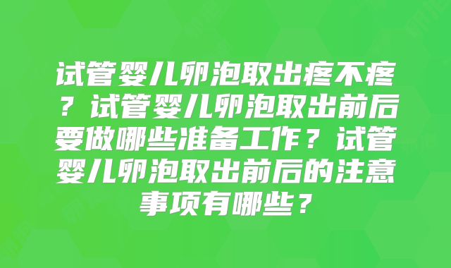 试管婴儿卵泡取出疼不疼？试管婴儿卵泡取出前后要做哪些准备工作？试管婴儿卵泡取出前后的注意事项有哪些？