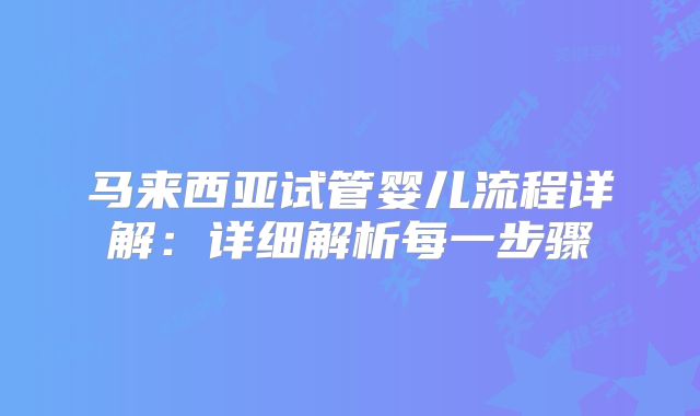 马来西亚试管婴儿流程详解:详细解析每一步骤