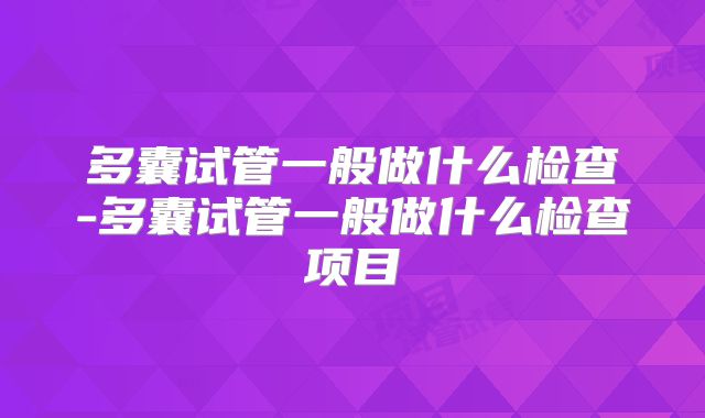 多囊试管一般做什么检查-多囊试管一般做什么检查项目