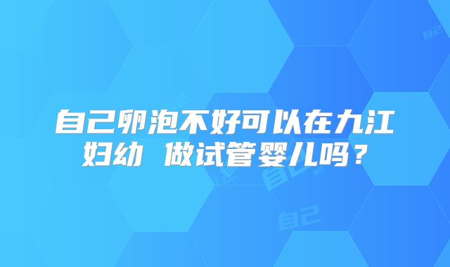 自己卵泡不好可以在九江妇幼 做试管婴儿吗?