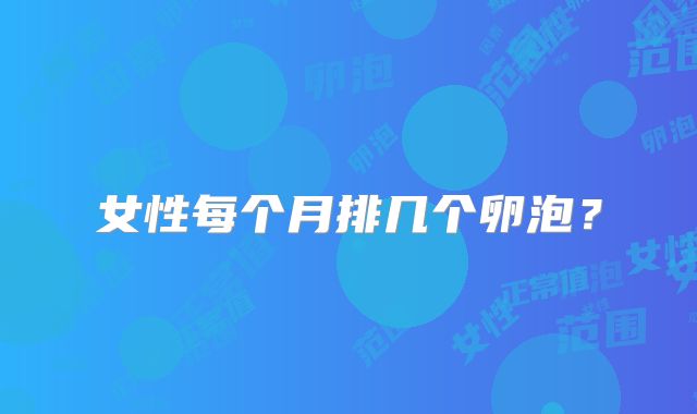 女性每个月排几个卵泡?