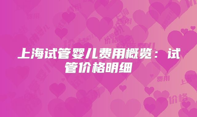 上海试管婴儿费用概览：试管价格明细