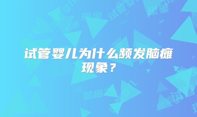 试管婴儿为什么频发脑瘫现象？
