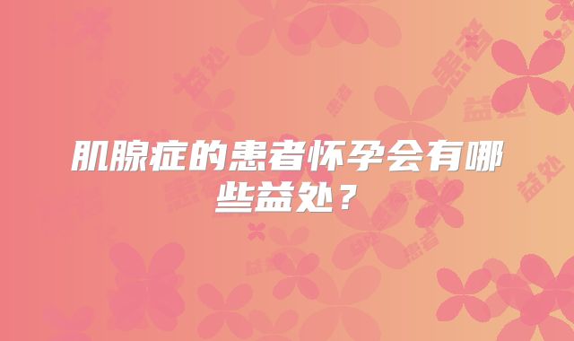 肌腺症的患者怀孕会有哪些益处？