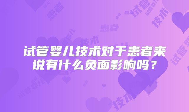 试管婴儿技术对于患者来说有什么负面影响吗？