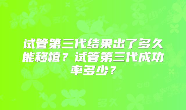 试管第三代结果出了多久能移植？试管第三代成功率多少？