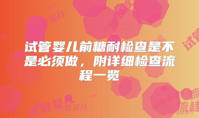 试管婴儿前糖耐检查是不是必须做，附详细检查流程一览