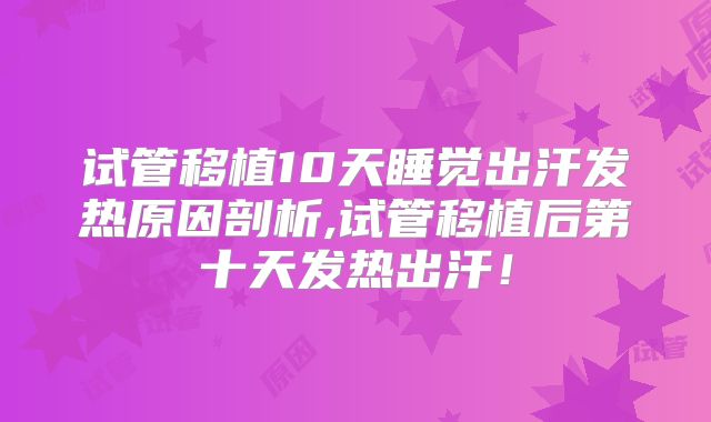 试管移植10天睡觉出汗发热原因剖析,试管移植后第十天发热出汗！