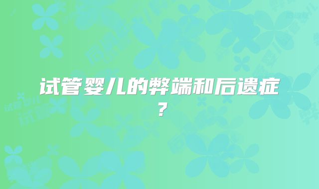 试管婴儿的弊端和后遗症?