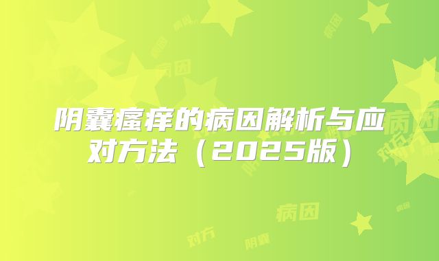 阴囊瘙痒的病因解析与应对方法（2025版）