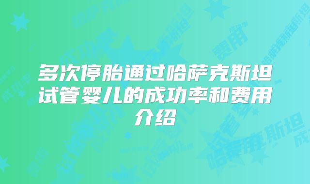 多次停胎通过哈萨克斯坦试管婴儿的成功率和费用介绍