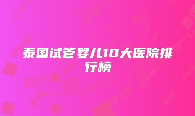 泰国试管婴儿10大医院排行榜