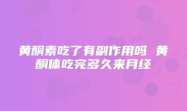 黄酮素吃了有副作用吗 黄酮体吃完多久来月经