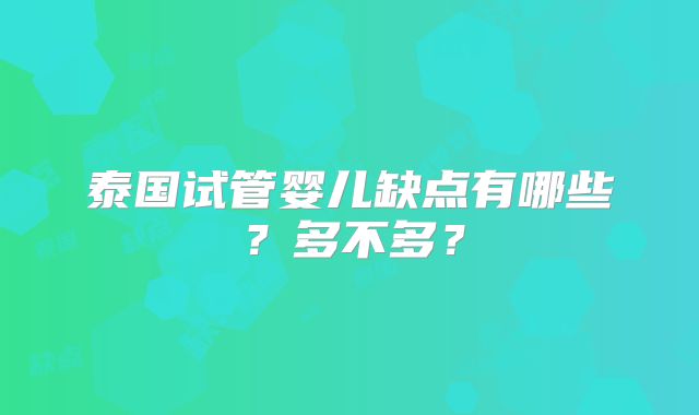 泰国试管婴儿缺点有哪些?多不多?