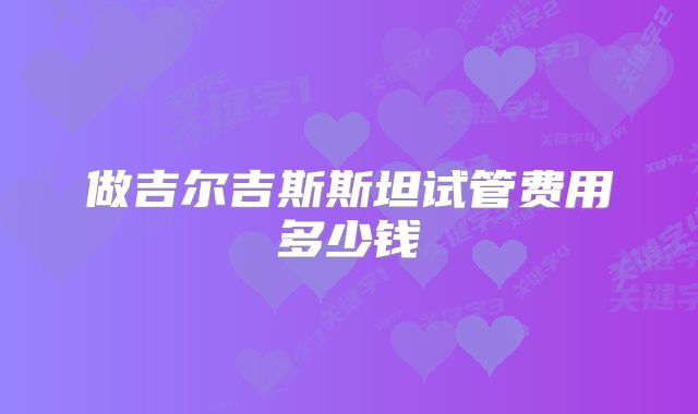 做吉尔吉斯斯坦试管费用多少钱